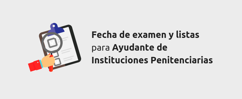 Listas y fecha de examen para Ayudante de Instituciones Penitenciarias